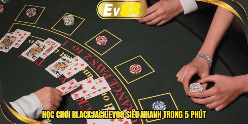 Học chơi Blackjack EV88 siêu nhanh trong 5 phút