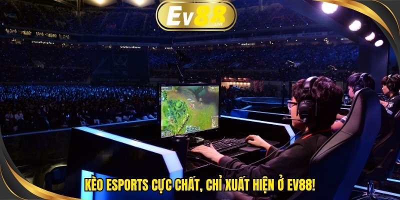 Kèo eSports cực chất, chỉ xuất hiện ở EV88!