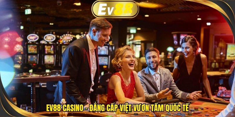 EV88 Casino – Đẳng cấp Việt vươn tầm quốc tế