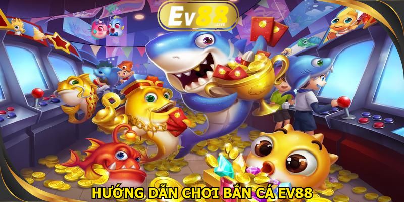Hướng dẫn chơi bắn cá EV88