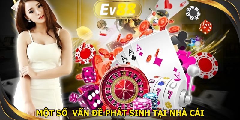 Một vài vấn đề thường gặp hay phát sinh khi tham gia nhà cái