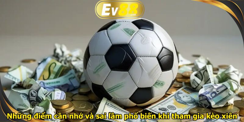 Những điểm cần nhớ và sai lầm phổ biến khi tham gia kèo xiên