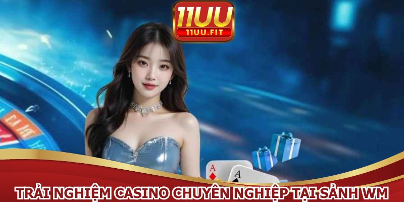 Trải nghiệm casino chuyên nghiệp tại sảnh WM