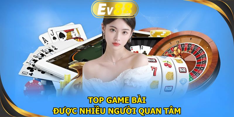 Top game bài đổi thưởng tại EV88 nhận được nhiều sự ưa chuộng