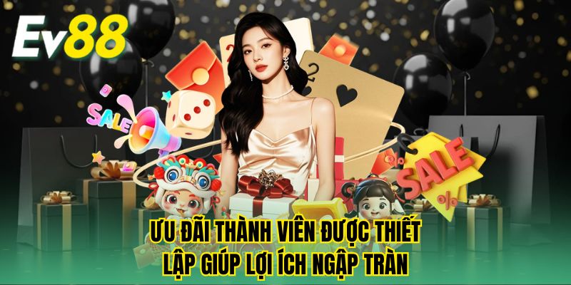 Ưu đãi thành viên được thiết lập giúp lợi ích ngập tràn